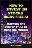 How to Invest in Stocks Using Free AI: Harness the Power of AI to Beat the Market (AI for Investors)