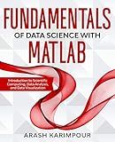 Fundamentals of Data Science with MATLAB: Introduction to Scientific Computing, Data Analysis, and Data Visualization