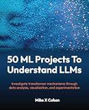 50 ML Projects To Understand LLMs: Investigate transformer mechanisms through data analysis, visualization, and experimentation