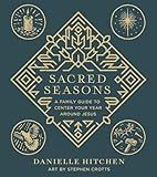 Sacred Seasons: A Family Guide to Center Your Year Around Jesus