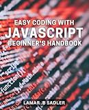 Easy Coding with JavaScript: Beginner's Handbook: Master JavaScript Coding and Build Your Fundamentals: A Beginner's Guide for Effortless Learning and Practical Development.