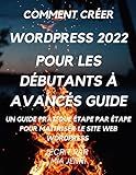 comment créer wordpress 2022 Pour les débutants à avancés Guide: Un guide pratique étape par étape pour maîtriser le site Web wordpress (French Edition)
