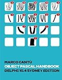 Object Pascal Handbook Delphi 10.4 Sydney Edition: The Complete Guide to the Object Pascal programming language for Delphi 10.4 Sydney