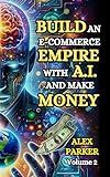 BUILD AN E-COMMERCE EMPIRE WITH A.I. AND MAKE MONEY: The ultimate step-by-step guide to using AI tools for starting, scaling and automating your e-commerce ... Leveraging technology for success!)