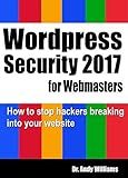 WordPress Security for Webmaster 2017: How to Stop Hackers Breaking into Your Website (Webmaster Series Book 7)