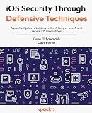 iOS Security Through Defensive Techniques: A practical guide to building resilient, tamper-proof, and secure iOS applications