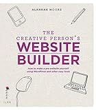 The Creative Person's Website Builder: How to Make a Pro Website Yourself Using Word Press and Other Easy Tools