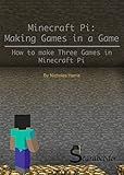 Minecraft Pi: Making Games Inside a Game: Step-by-Step instructions to make three games in Minecraft Pi