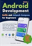 Android Development with Kotlin and Jetpack Compose for Beginners: Build Real Android Apps from Scratch Using Modern UI, Navigation, State Management, and Practical Projects