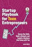 Startup Playbook for Teen Entrepreneurs: Practical Skills, Actionable Steps with Real-World Examples to Help Young Founders Grow (Business Books for Teens 1)