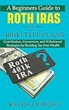 A Beginners Guide to Roth IRAs and 401(k)-Type Plans: Contribution, Conversion, and Withdrawal Strategies for Building Tax-Free Wealth (Becoming Financially Independent Book 2)