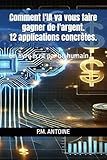 COMMENT L'IA VA VOUS FAIRE GAGNER DE L'ARGENT. 12 APPLICATIONS CONCRETES: Un livre écrit par un humain ! (French Edition)