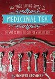 The Good Living Guide to Medicinal Tea: 50 Ways to Brew the Cure for What Ails You