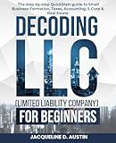 Decoding LLC (Limited Liability Company)for beginners: the step-by-step QuickStart guide to Small Business Formation, Taxes, Accounting, S-Corp & Real Estate