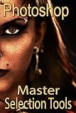 Master Selection Tools in Photoshop (Master selection and masking techniques Book 1)