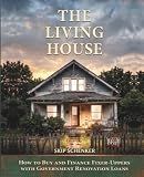 The Living House: How to Buy and Finance Fixer-Uppers with Government Renovation Loans