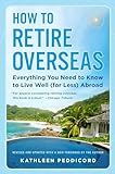 How to Retire Overseas: Everything You Need to Know to Live Well (for Less) Abroad