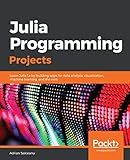 Julia Programming Projects: Learn Julia 1.x by building apps for data analysis, visualization, machine learning, and the web