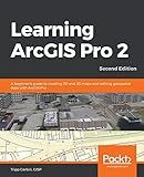 Learning ArcGIS Pro 2: A beginner's guide to creating 2D and 3D maps and editing geospatial data with ArcGIS Pro, 2nd Edition