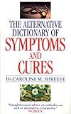 Alternative Dictionary Of Symptoms And Cures: A Comprehensive Guide to Diseases and Their Orthodox and Alternative Remedies