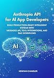 Anthropic API for AI App Developers: Build Production-Ready Intelligent Systems with Messages API, Tool Integrations, and RAG Workflows