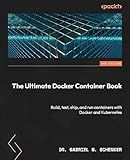 The Ultimate Docker Container Book: Build, test, ship, and run containers with Docker and Kubernetes