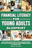 Financial Literacy for Young Adults Blueprint: Step-by-Step Guide to Improve Money Management Skills, Gain Credit Confidence & Learn Simple Budgeting Methods for a Secure Future