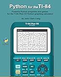 Python for the TI-84: Powerful Python programs and games for the TI-84 Plus CE Graphing Calculator (Python Programming for Calculators - Practical and ... for students and adults alike! Book 2)
