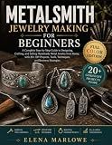 METALSMITH JEWELRY MAKING FOR BEGINNERS: A Complete Step-by-Step Guide to Designing, Crafting, and Selling Handmade Metal Jewelry from Home, with 20+ DIY Projects, Tools, Techniques, and Business Stra