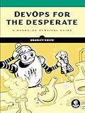 DevOps for the Desperate: A Hands-On Survival Guide
