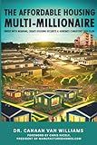 The Affordable Housing Multi-Millionaire: Invest with Meaning, Create Housing Security, & Generate Consistent Cash Flow