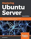 Mastering Ubuntu Server: Master the art of deploying, configuring, managing, and troubleshooting Ubuntu Server 18.04, 2nd Edition