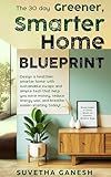 The 30 day Greener, Smarter Home Blueprint: Design a healthier, smarter home with sustainable swaps and simple tech that help you save money, reduce energy ... easier-starting today! (Eco homes Book 2)