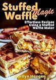 Stuffed Waffle Magic: Effortless Recipes Using a Stuffed Waffle Maker