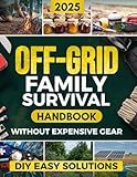 Off-Grid Family Survival Handbook: Step-by-Step DIY Solutions to Protect Your Family, Ensure Essential Supplies, and Thrive in Any Crisis - Without Expensive Gear or Complicated Projects