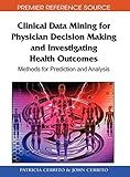Clinical Data Mining for Physician Decision Making and Investigating Health Outcomes: Methods for Prediction and Analysis (Premier Reference Source)