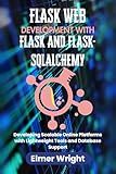 FLASK WEB DEVELOPMENT WITH FLASK AND FLASK-SQLALCHEMY: Developing Scalable Online Platforms with Lightweight Tools and Database Support (Tech Programs For Beginners series)
