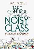 Take Control of the Noisy Class: Chaos to Calm in 15 Seconds (Super-effective classroom management strategies for teachers in today's toughest classrooms)