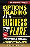 Options Trading As A Business With The Flare: My Complete, Proven Strategy To Generate Consistent, Predictable, High-Probability, Low-Risk Income