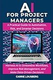 AI for Project Managers: A Practical Guide to Automation, Risk, and Smarter Decisions
