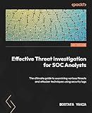 Effective Threat Investigation for SOC Analysts: The ultimate guide to examining various threats and attacker techniques using security logs