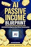 AI Passive Income Blueprint: Unlock Enduring Prosperity with Artificial Intelligence and Smart Automation - Ultimate Edition