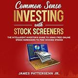Common Sense Investing with Stock Screeners: The Intelligent Investor's Guide to Using Free Online Stock Screeners to Find Winning Stocks (Common Sense Investor Series)