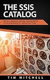 The SSIS Catalog: Install, Manage, Secure, and Monitor your Enterprise ETL Infrastructure