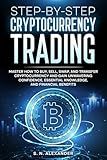 Step-by-Step Cryptocurrency Trading: Master how to buy, sell, swap, and transfer cryptocurrency and gain unwavering confidence, essential knowledge, and financial benefits