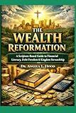 The Wealth Reformation: A Scripture‑Based Guide to Financial Literacy, Debt Freedom & Kingdom Stewardship