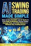 AI Swing Trading Made Simple: How to Use ChatGPT and AI Tools to Find High-Probability Swing Trades, Manage Risk, and Hold Winners — Without Day Trading Stress (Stock Trading Book 13)