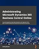 Administrating Microsoft Dynamics 365 Business Central Online: A practical guide to SaaS administration and migration from your on-premise Business Central environments to the cloud
