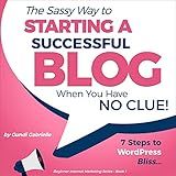 The Sassy Way to Starting a Successful Blog When You Have No Clue!: 7 Steps to WordPress Bliss.... (Beginner Internet Marketing Series, Book 1)