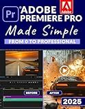 Adobe Premiere Pro Made Simple: From 0 to Professional | A Step-by-Step Guide to Video Editing, Audio, Color Grading, and Export Shortcuts, for YouTubers, and Social Media Creators
